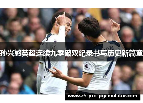 孙兴慜英超连续九季破双纪录书写历史新篇章 孙兴慜英超连续九季破双纪录书写历史新篇章