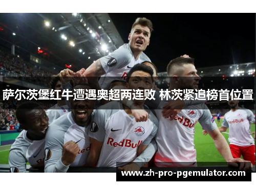 萨尔茨堡红牛遭遇奥超两连败 林茨紧追榜首位置 萨尔茨堡红牛遭遇奥超两连败 林茨紧追榜首位置