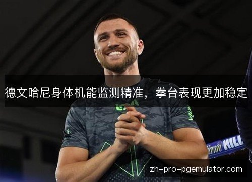 德文哈尼身体机能监测精准,拳台表现更加稳定 德文哈尼身体机能监测精准,拳台表现更加稳定