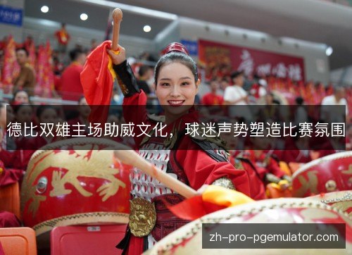 德比双雄主场助威文化，球迷声势塑造比赛氛围