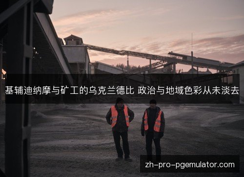 基辅迪纳摩与矿工的乌克兰德比 政治与地域色彩从未淡去 基辅迪纳摩与矿工的乌克兰德比 政治与地域色彩从未淡去